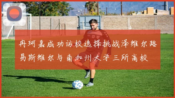 冉珂嘉成功访校选择挑战泽维尔路易斯维尔与南加州大学三所高校