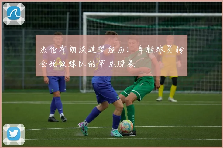 杰伦布朗谈追梦经历：年轻球员转会死敌球队的罕见现象