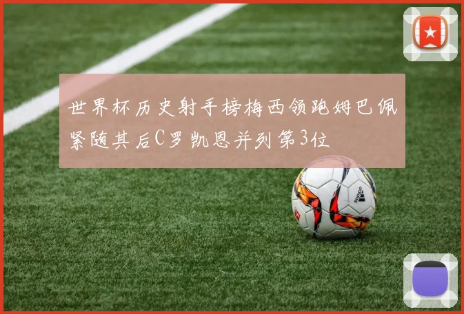 世界杯历史射手榜梅西领跑姆巴佩紧随其后C罗凯恩并列第3位
