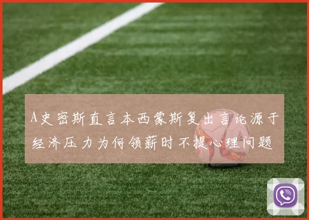 A史密斯直言本西蒙斯复出言论源于经济压力为何领薪时不提心理问题
