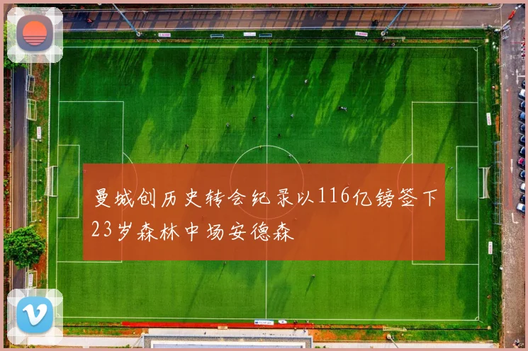 曼城创历史转会纪录以116亿镑签下23岁森林中场安德森