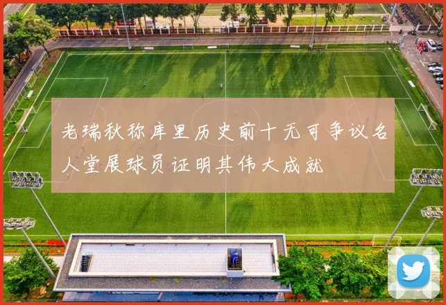 老瑞秋称库里历史前十无可争议名人堂展球员证明其伟大成就
