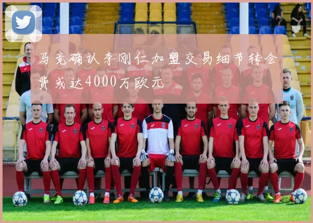 马竞确认李刚仁加盟交易细节转会费或达4000万欧元
