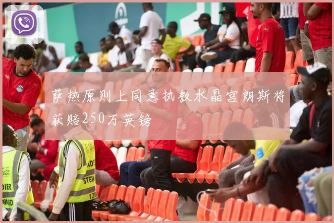 萨热原则上同意执教水晶宫朗斯将获赔250万英镑